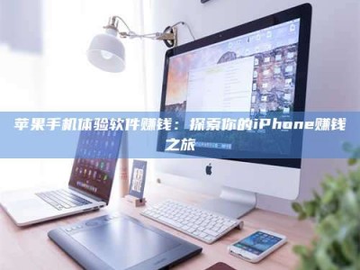 长治苹果手机体验软件赚钱：探索你的iPhone赚钱之旅
