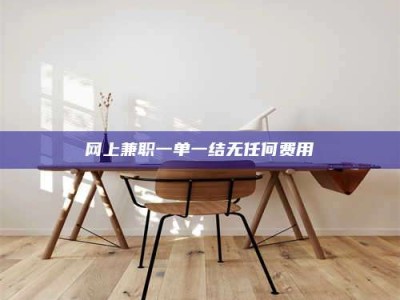 长治网上兼职一单一结无任何费用
