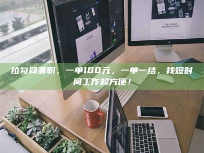 长治拉勾网兼职，一单100元，一单一结，找短时间工作超方便！