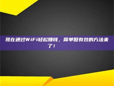 长治现在通过WiFi轻松赚钱，简单但有效的方法来了！🚀
