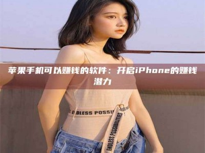 长治苹果手机可以赚钱的软件：开启iPhone的赚钱潜力