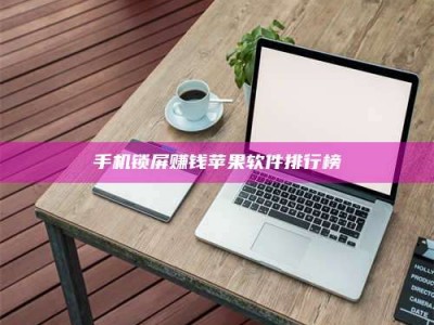 长治手机锁屏赚钱苹果软件排行榜