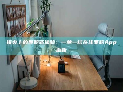 长治指尖上的兼职新体验：一单一结在线兼职App解析