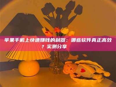 长治苹果手机上快速赚钱的利器：哪些软件真正高效？实测分享🌟
